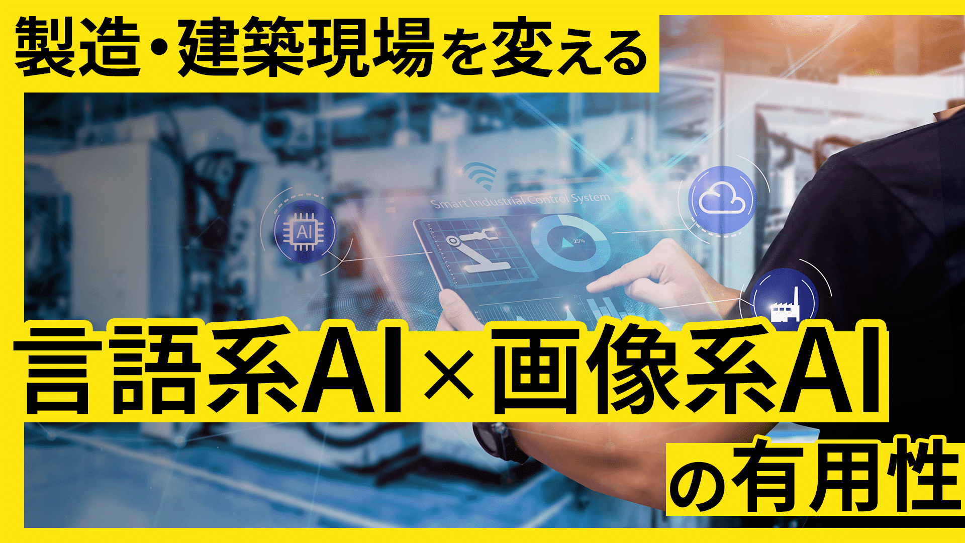 事例に学ぶ製造・建設現場のDXと労災防止 言語系AI×画像系AIの実践事例と有用性のサムネイル